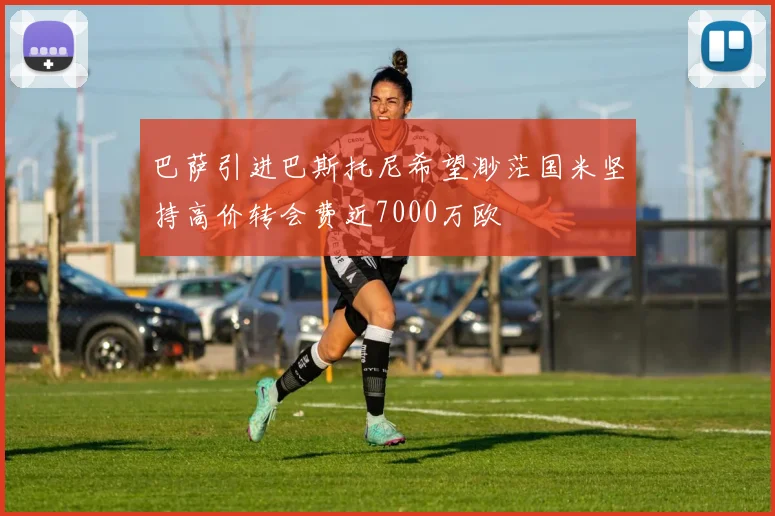巴萨引进巴斯托尼希望渺茫国米坚持高价转会费近7000万欧