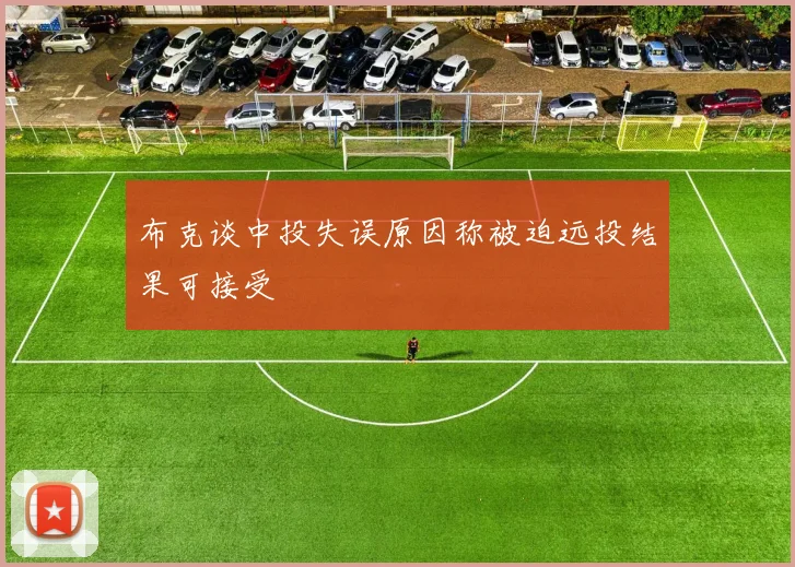 布克谈中投失误原因称被迫远投结果可接受