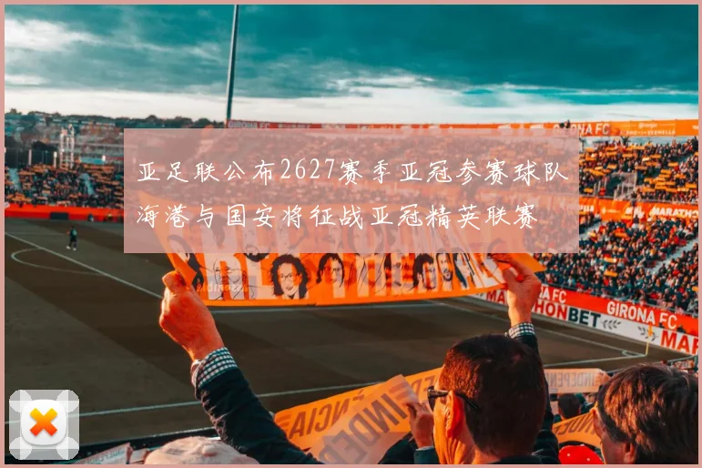 亚足联公布2627赛季亚冠参赛球队海港与国安将征战亚冠精英联赛