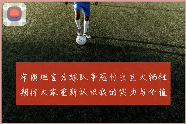 布朗坦言为球队争冠付出巨大牺牲期待大家重新认识我的实力与价值