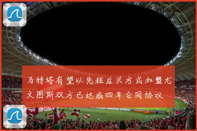马特塔有望以先租后买方式加盟尤文图斯双方已达成四年合同协议