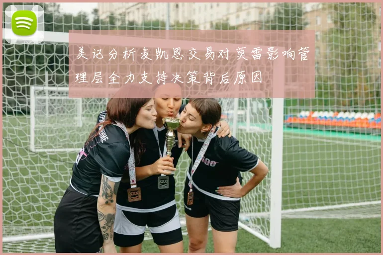 美记分析麦凯恩交易对莫雷影响管理层全力支持决策背后原因