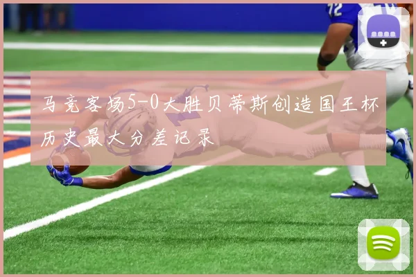马竞客场5-0大胜贝蒂斯创造国王杯历史最大分差记录