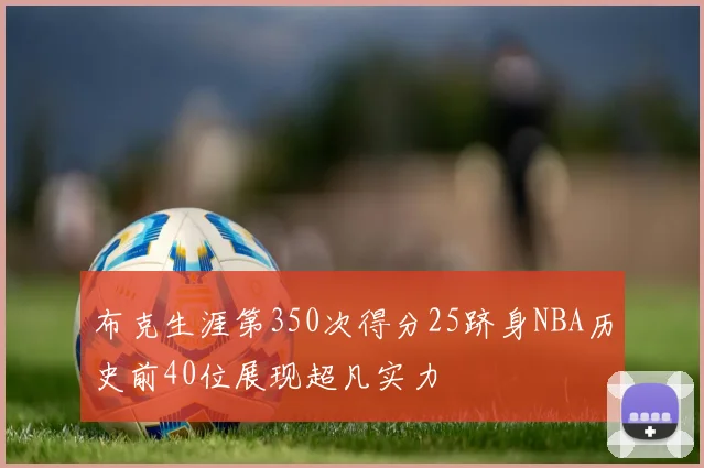 布克生涯第350次得分25跻身NBA历史前40位展现超凡实力