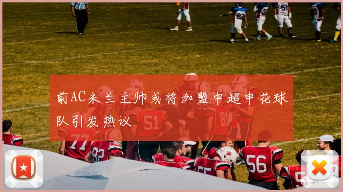 前AC米兰主帅或将加盟中超申花球队引发热议