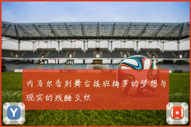 内马尔告别舞台接班梅罗的梦想与现实的残酷交织
